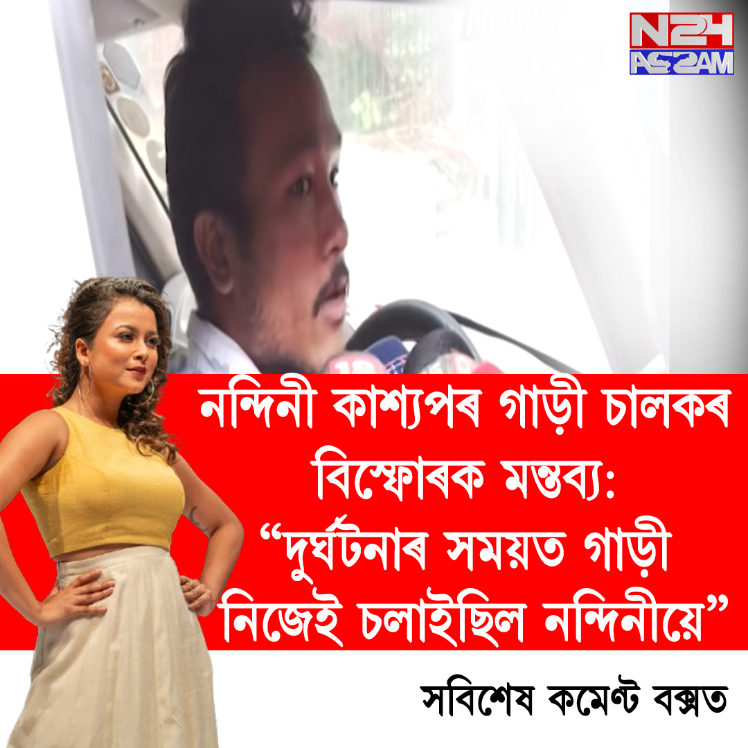 নন্দিনী কাশ্যপৰ গাড়ী চালকৰ বিস্ফোৰক মন্তব্য: “দুৰ্ঘটনাৰ সময়ত গাড়ী নিজেই চলাইছিল নন্দিনীয়ে” । nandini kashyap