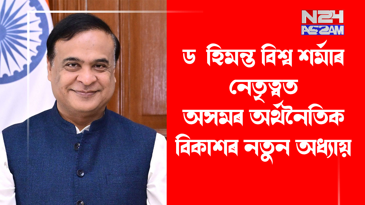 ড° হিমন্ত বিশ্ব শৰ্মাৰ নেতৃত্বত অসমৰ অৰ্থনৈতিক বিকাশৰ নতুন অধ্যায় ।Dr Himanta Biswa Sarma