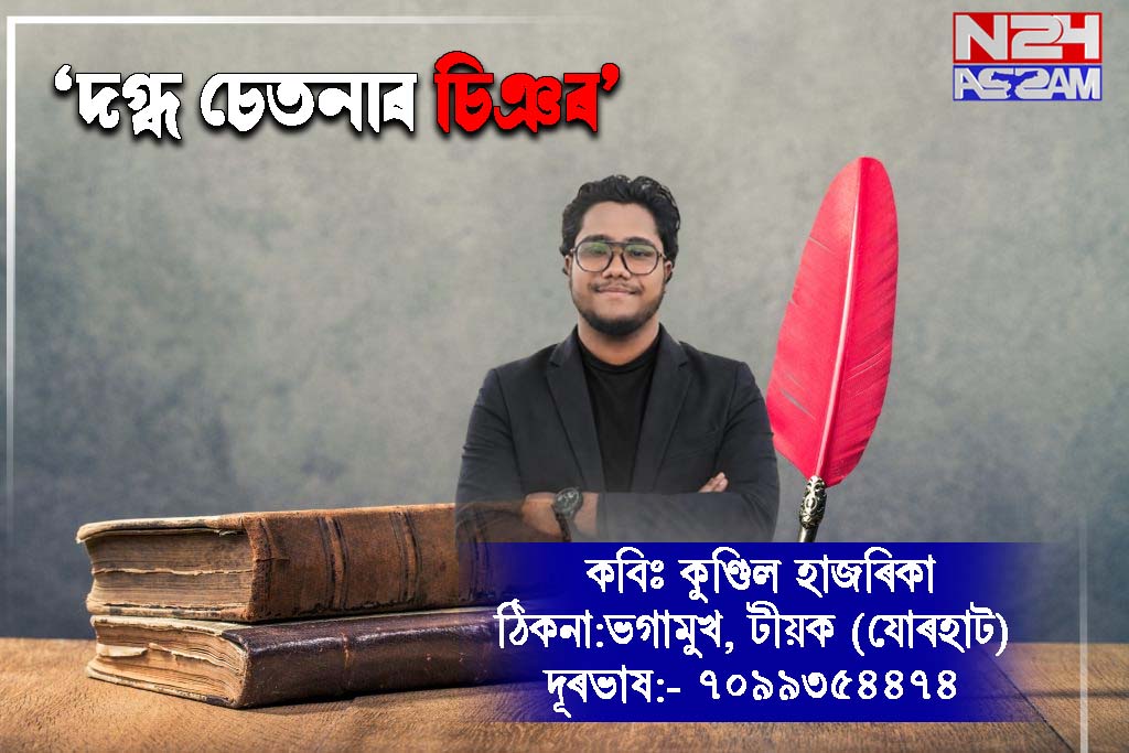 কবিতাৰ শিৰোনাম:- "দগ্ধ চেতনাৰ চিঞৰ" । POEM