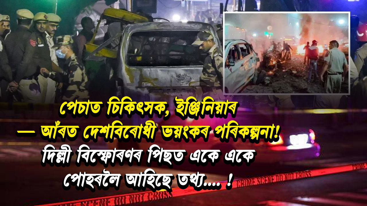 পেচাত চিকিৎসক, ইঞ্জিনিয়াৰ — আঁৰত দেশবিৰোধী ভয়ংকৰ পৰিকল্পনা! দিল্লী বিস্ফোৰণৰ পিছত একে একে পোহৰলৈ আহিছে তথ্য !Delhi Blast Case