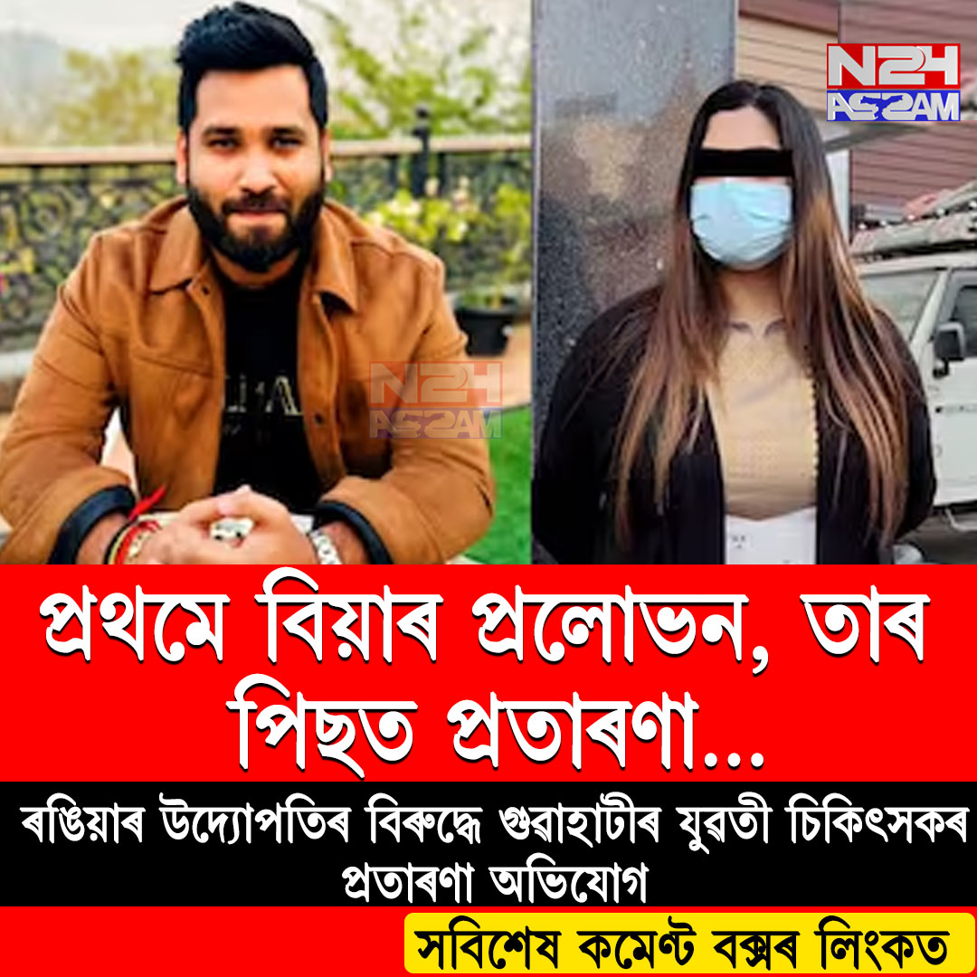 প্ৰথমে প্ৰেম, তাৰ পিছত প্ৰতাৰণা! ৰঙিয়াৰ উদ্যোগপতিৰ বিৰুদ্ধে গুৱাহাটী যুৱতী চিকিৎসকৰ এজাহাৰ ।