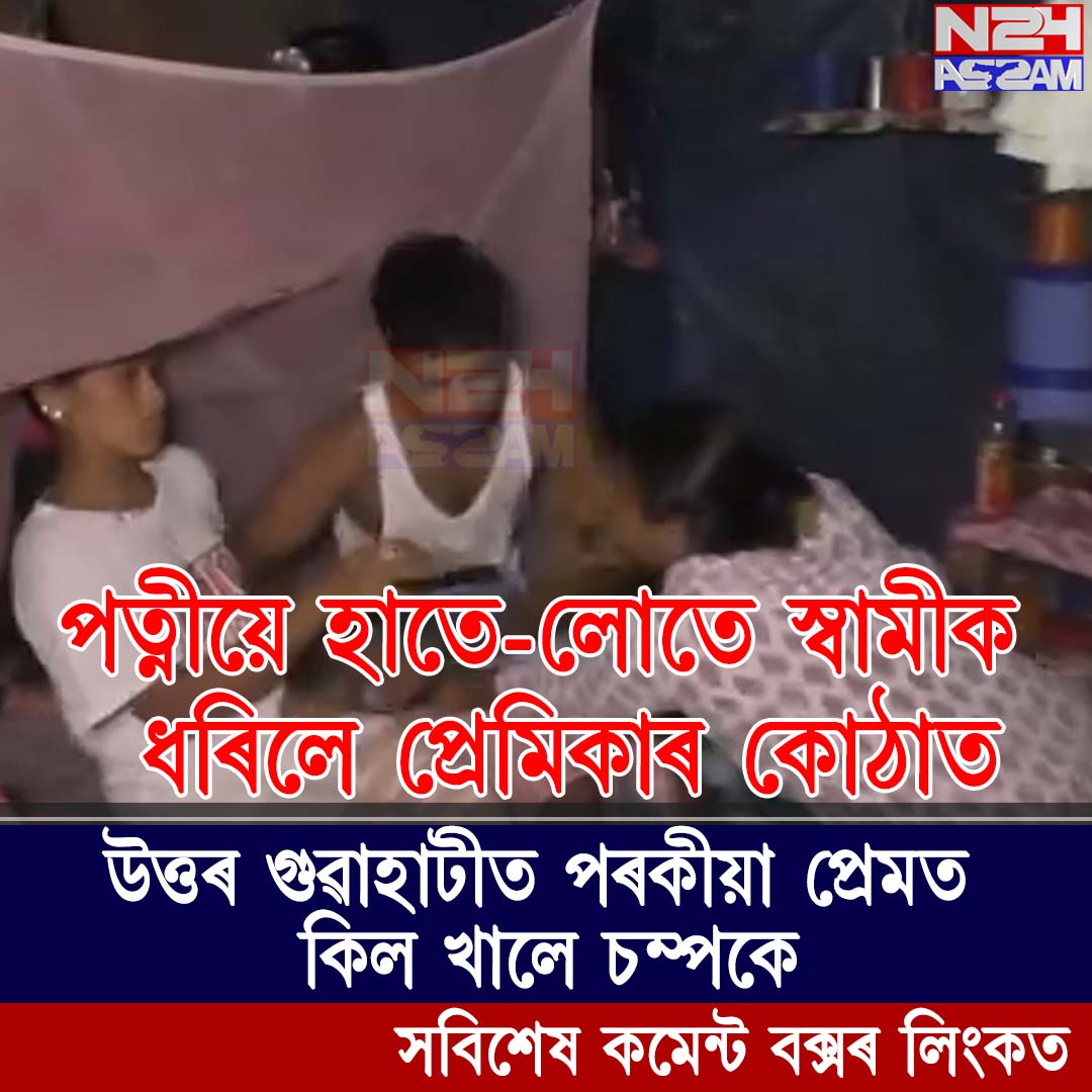 উত্তৰ গুৱাহাটীত পৰকীয়া প্ৰেমক লৈ উত্তপ্ত পৰিস্থিতি । north guwahati