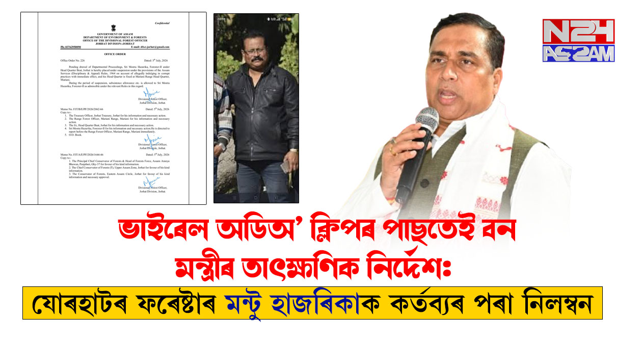 ভাইৰেল অডিঅ’ ক্লিপৰ পাছতেই বন মন্ত্ৰীৰ তাৎক্ষণিক নিৰ্দেশ, যোৰহাটৰ ফৰেষ্টাৰ মন্টু হাজৰিকা নিলম্বিত ।JayantaMallaBaruah