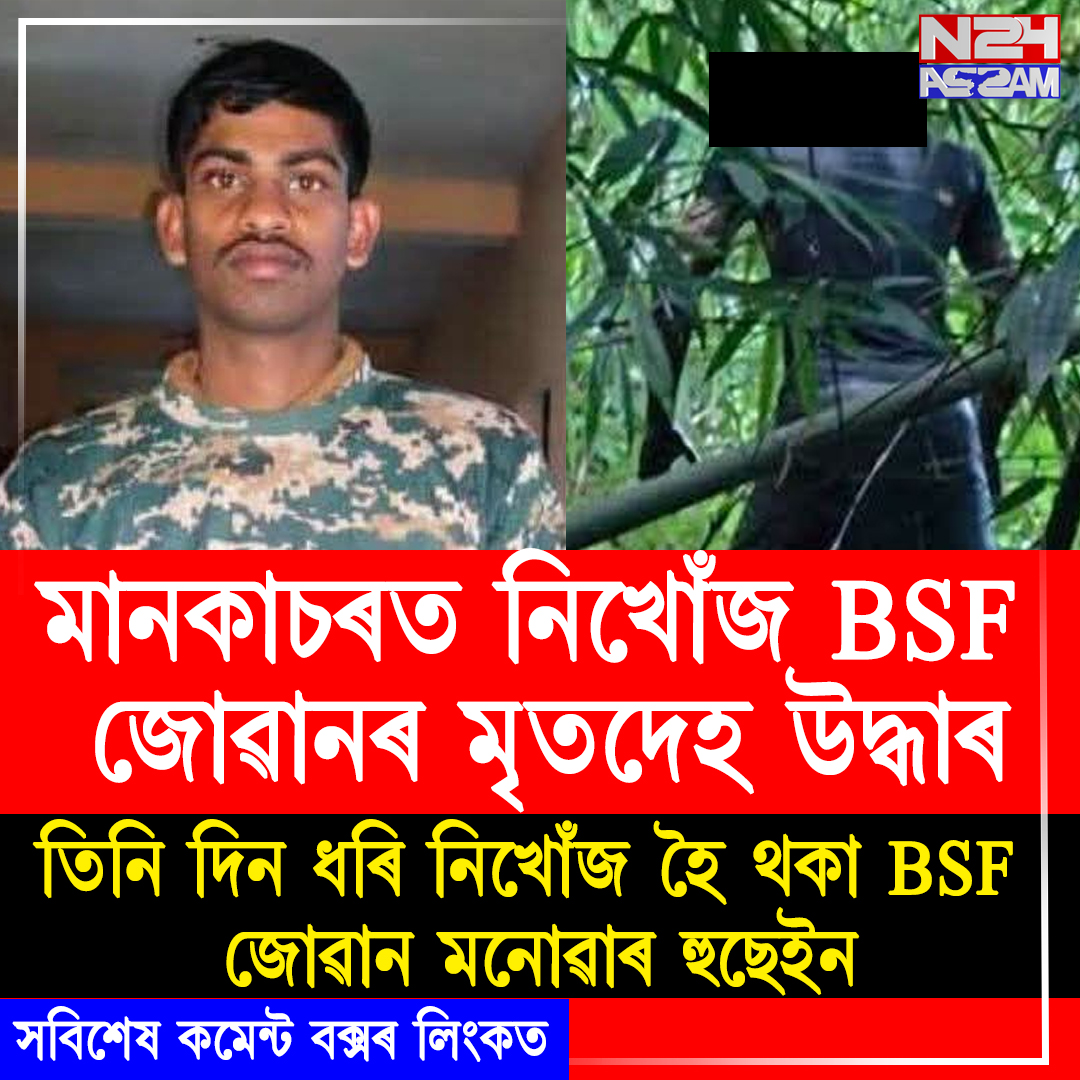 মানকাচৰত নিখোঁজ BSF জোৱানৰ মৃতদেহ উদ্ধাৰ, তদন্ত আৰম্ভ আৰক্ষীৰ ।BSF