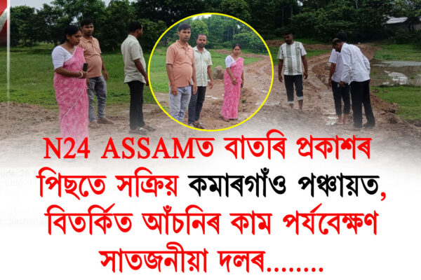 N24 ASSAMত বাতৰি প্ৰকাশৰ পিছতে সক্ৰিয় কমাৰগাঁও পঞ্চায়ত, বিতৰ্কিত আঁচনিৰ কাম পৰ্যবেক্ষণ সাতজনীয়া দলৰ